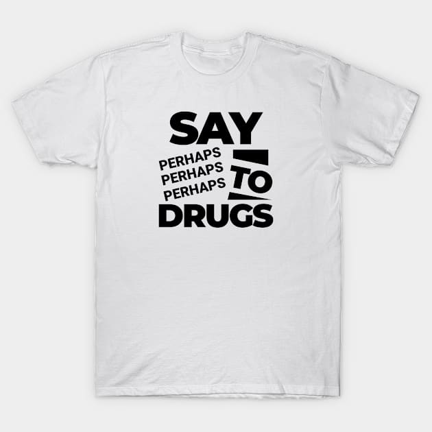Say Perhaps To Drugs T-Shirt by mytee